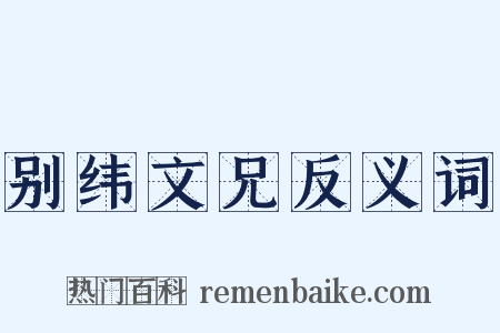 别纬文兄反义词是什么意思的图片